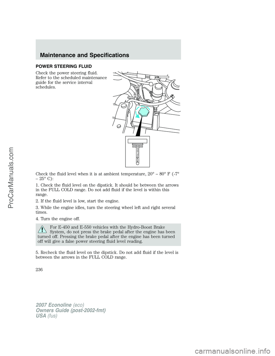 FORD ECONOLINE 2007  Owners Manual POWER STEERING FLUID
Check the power steering fluid.
Refer to the scheduled maintenance
guide for the service interval
schedules.
Check the fluid level when it is at ambient temperature, 20° – 80°