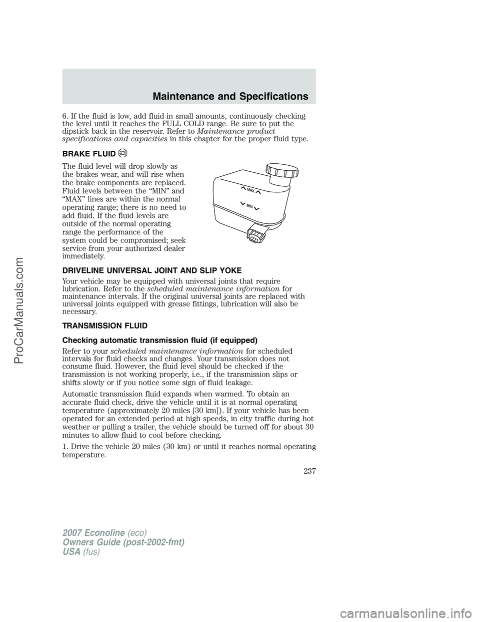 FORD ECONOLINE 2007  Owners Manual 6. If the fluid is low, add fluid in small amounts, continuously checking
the level until it reaches the FULL COLD range. Be sure to put the
dipstick back in the reservoir. Refer toMaintenance product