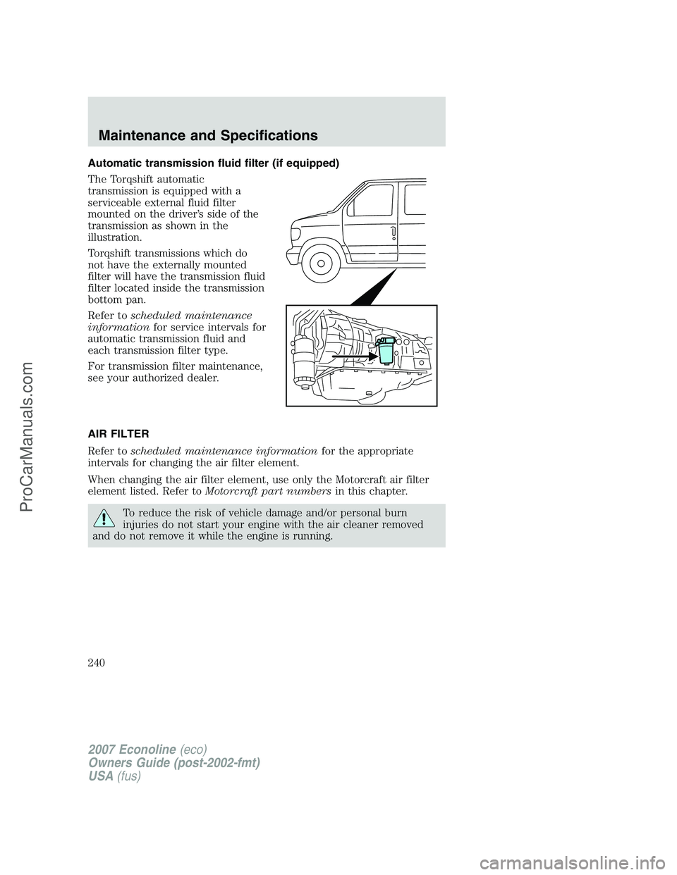 FORD ECONOLINE 2007  Owners Manual Automatic transmission fluid filter (if equipped)
The Torqshift automatic
transmission is equipped with a
serviceable external fluid filter
mounted on the driver’s side of the
transmission as shown 