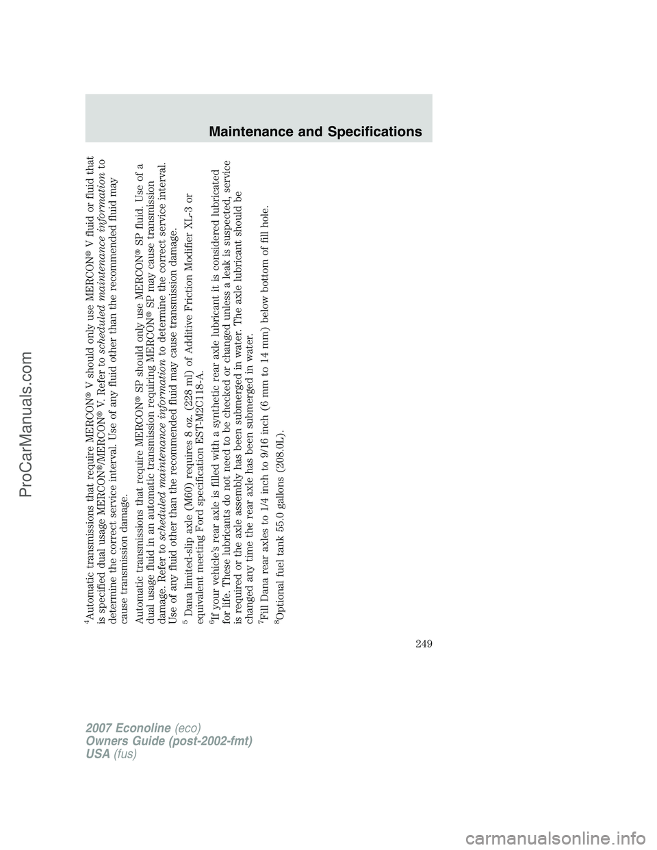 FORD ECONOLINE 2007  Owners Manual 4Automatic transmissions that require MERCONV should only use MERCONV fluid or fluid that
is specified dual usage MERCON/MERCONV. Refer toscheduled maintenance informationto
determine the correct 