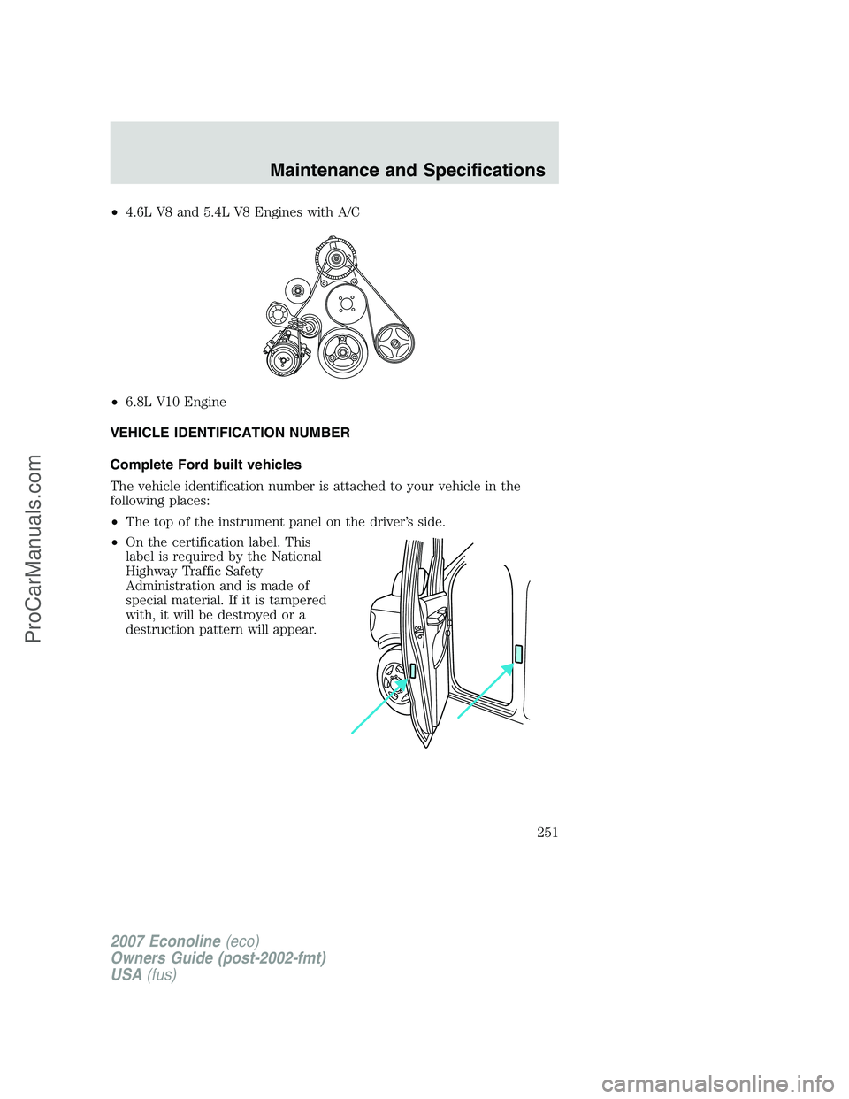 FORD ECONOLINE 2007  Owners Manual •4.6L V8 and 5.4L V8 Engines with A/C
•6.8L V10 Engine
VEHICLE IDENTIFICATION NUMBER
Complete Ford built vehicles
The vehicle identification number is attached to your vehicle in the
following pla