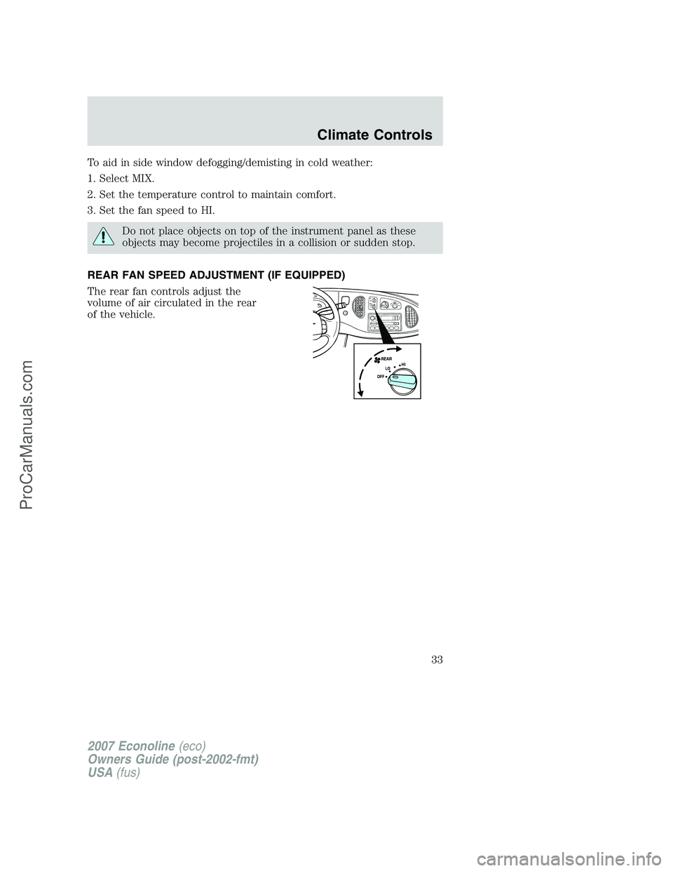FORD ECONOLINE 2007 Owners Guide To aid in side window defogging/demisting in cold weather:
1. Select MIX.
2. Set the temperature control to maintain comfort.
3. Set the fan speed to HI.
Do not place objects on top of the instrument FORD ECONOLINE 2007 Owners Guide To aid in side window defogging/demisting in cold weather:
1. Select MIX.
2. Set the temperature control to maintain comfort.
3. Set the fan speed to HI.
Do not place objects on top of the instrument