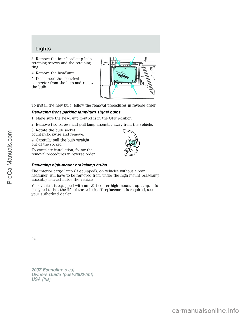 FORD ECONOLINE 2007 Service Manual 3. Remove the four headlamp bulb
retaining screws and the retaining
ring.
4. Remove the headlamp.
5. Disconnect the electrical
connector from the bulb and remove
the bulb.
To install the new bulb, fol FORD ECONOLINE 2007 Service Manual 3. Remove the four headlamp bulb
retaining screws and the retaining
ring.
4. Remove the headlamp.
5. Disconnect the electrical
connector from the bulb and remove
the bulb.
To install the new bulb, fol