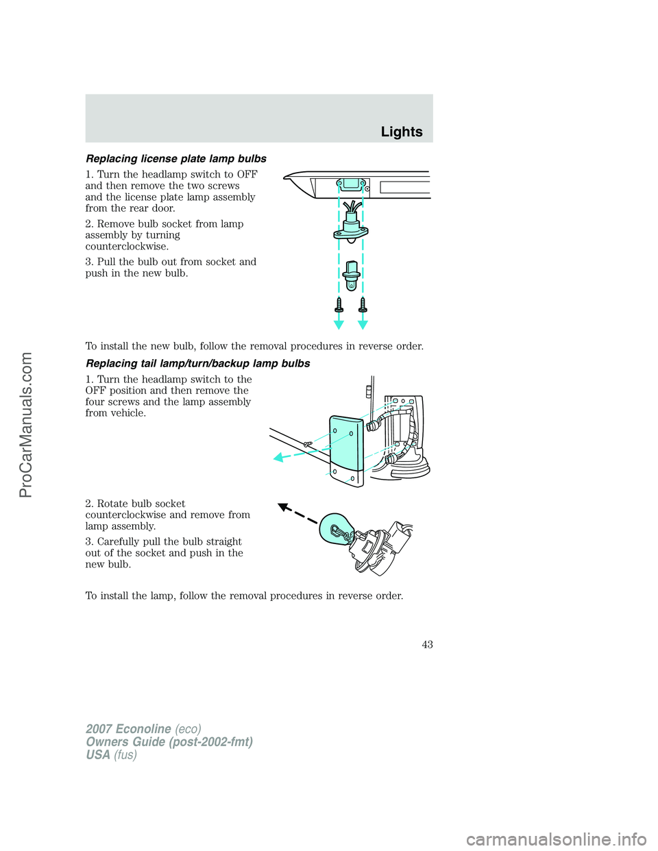 FORD ECONOLINE 2007 Service Manual Replacing license plate lamp bulbs
1. Turn the headlamp switch to OFF
and then remove the two screws
and the license plate lamp assembly
from the rear door.
2. Remove bulb socket from lamp
assembly by FORD ECONOLINE 2007 Service Manual Replacing license plate lamp bulbs
1. Turn the headlamp switch to OFF
and then remove the two screws
and the license plate lamp assembly
from the rear door.
2. Remove bulb socket from lamp
assembly by