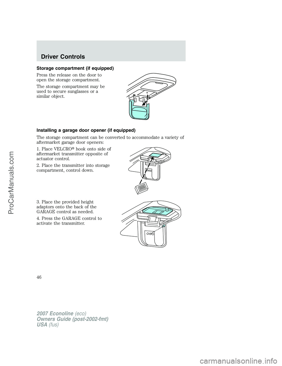 FORD ECONOLINE 2007 Service Manual Storage compartment (if equipped)
Press the release on the door to
open the storage compartment.
The storage compartment may be
used to secure sunglasses or a
similar object.
Installing a garage door FORD ECONOLINE 2007 Service Manual Storage compartment (if equipped)
Press the release on the door to
open the storage compartment.
The storage compartment may be
used to secure sunglasses or a
similar object.
Installing a garage door