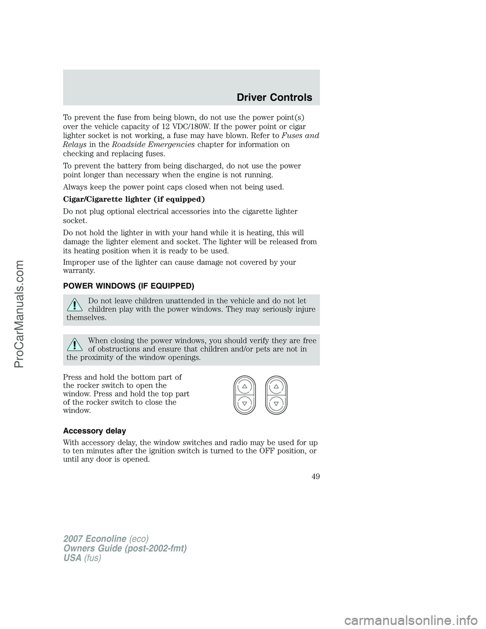 FORD ECONOLINE 2007  Owners Manual To prevent the fuse from being blown, do not use the power point(s)
over the vehicle capacity of 12 VDC/180W. If the power point or cigar
lighter socket is not working, a fuse may have blown. Refer to