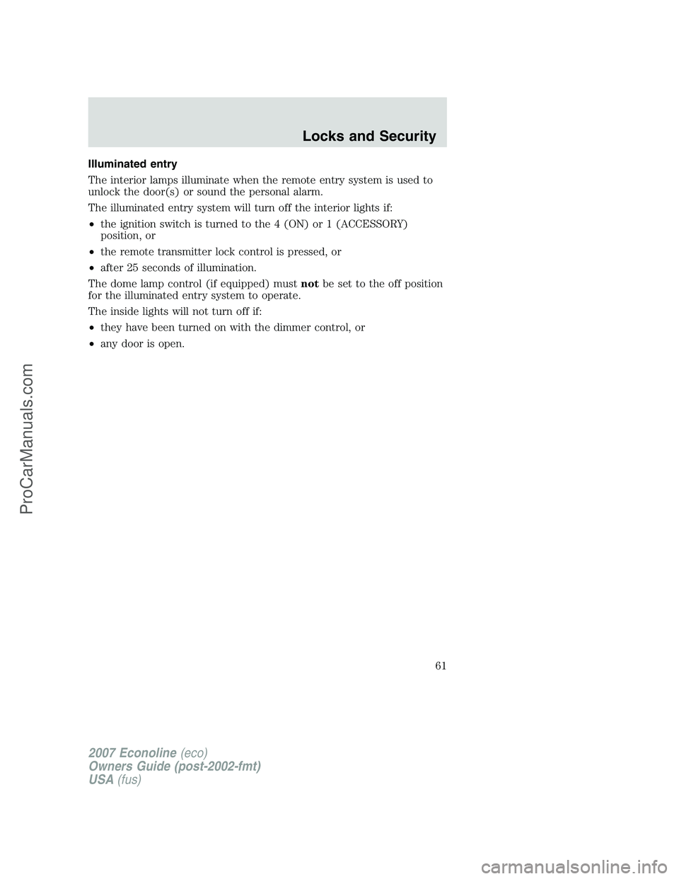 FORD ECONOLINE 2007 Repair Manual Illuminated entry
The interior lamps illuminate when the remote entry system is used to
unlock the door(s) or sound the personal alarm.
The illuminated entry system will turn off the interior lights i FORD ECONOLINE 2007 Repair Manual Illuminated entry
The interior lamps illuminate when the remote entry system is used to
unlock the door(s) or sound the personal alarm.
The illuminated entry system will turn off the interior lights i