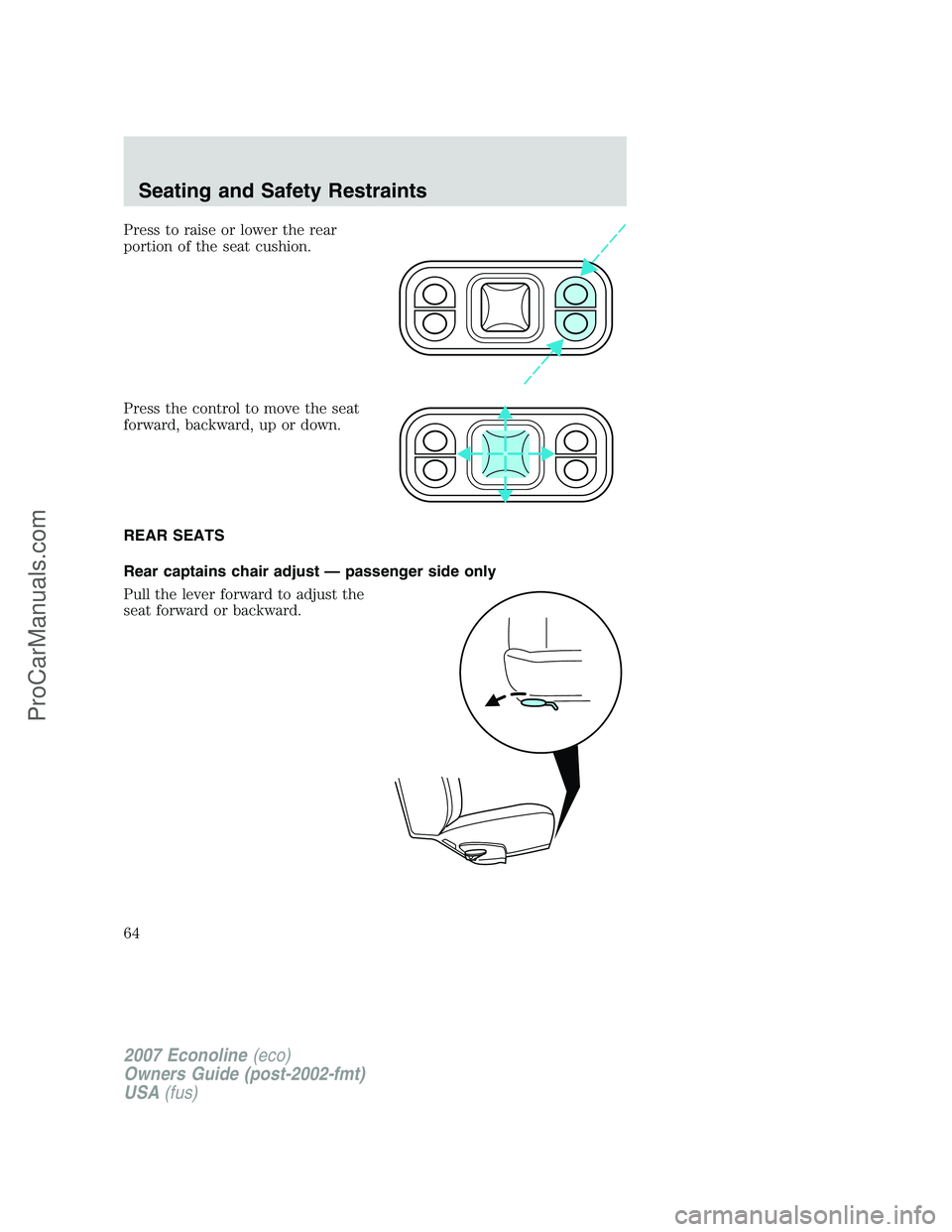 FORD ECONOLINE 2007 Repair Manual Press to raise or lower the rear
portion of the seat cushion.
Press the control to move the seat
forward, backward, up or down.
REAR SEATS
Rear captains chair adjust — passenger side only
Pull the l FORD ECONOLINE 2007 Repair Manual Press to raise or lower the rear
portion of the seat cushion.
Press the control to move the seat
forward, backward, up or down.
REAR SEATS
Rear captains chair adjust — passenger side only
Pull the l