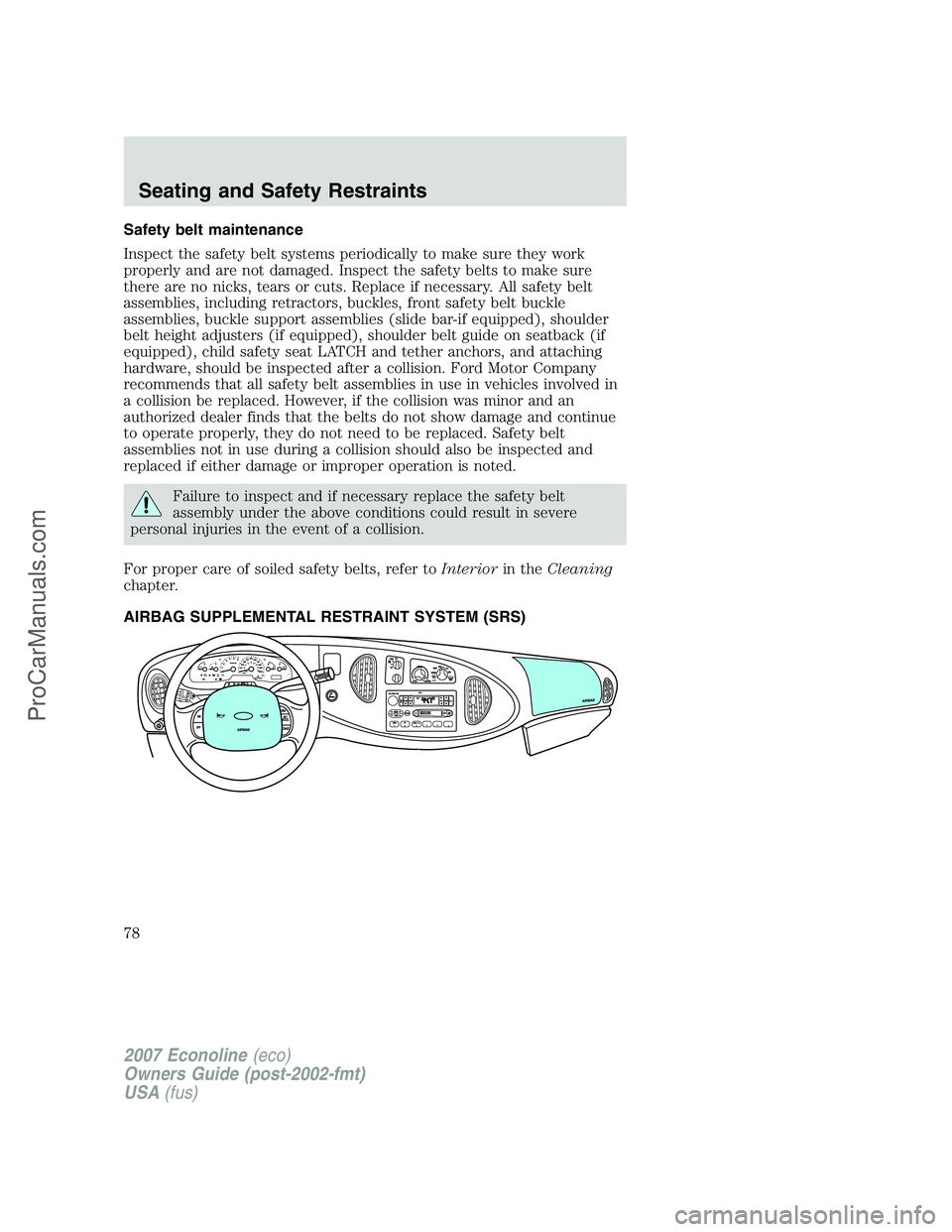 FORD ECONOLINE 2007  Owners Manual Safety belt maintenance
Inspect the safety belt systems periodically to make sure they work
properly and are not damaged. Inspect the safety belts to make sure
there are no nicks, tears or cuts. Repla