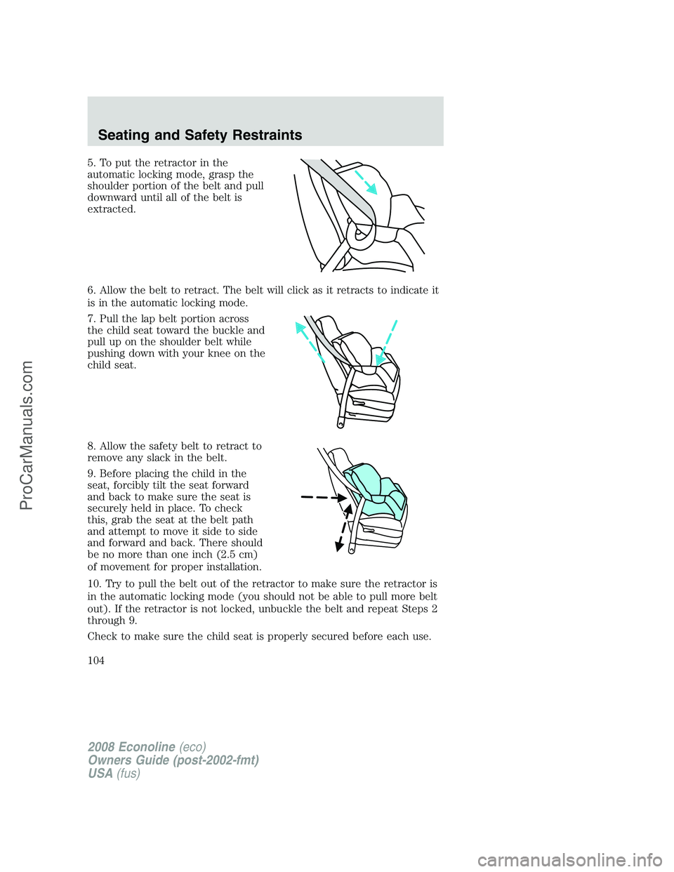 FORD ECONOLINE 2008 Owners Manual 5. To put the retractor in the
automatic locking mode, grasp the
shoulder portion of the belt and pull
downward until all of the belt is
extracted.
6. Allow the belt to retract. The belt will click as