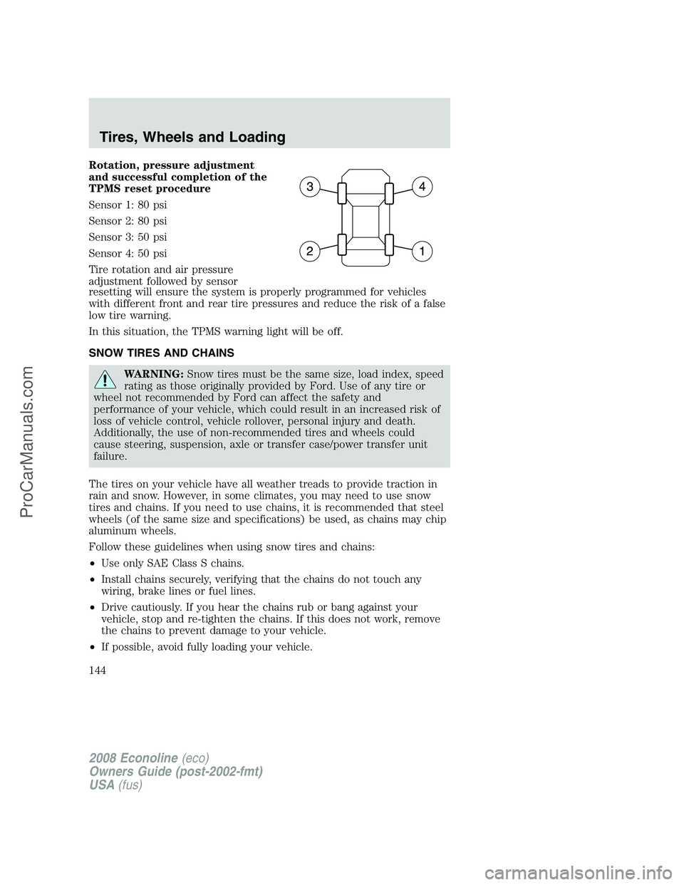 FORD ECONOLINE 2008  Owners Manual Rotation, pressure adjustment
and successful completion of the
TPMS reset procedure
Sensor 1: 80 psi
Sensor 2: 80 psi
Sensor 3: 50 psi
Sensor 4: 50 psi
Tire rotation and air pressure
adjustment follow