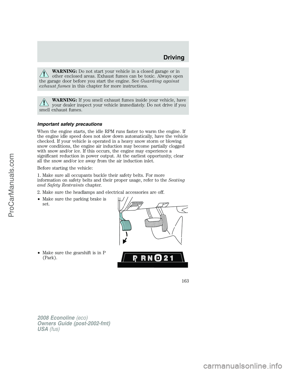 FORD ECONOLINE 2008  Owners Manual WARNING:Do not start your vehicle in a closed garage or in
other enclosed areas. Exhaust fumes can be toxic. Always open
the garage door before you start the engine. SeeGuarding against
exhaust fumesi