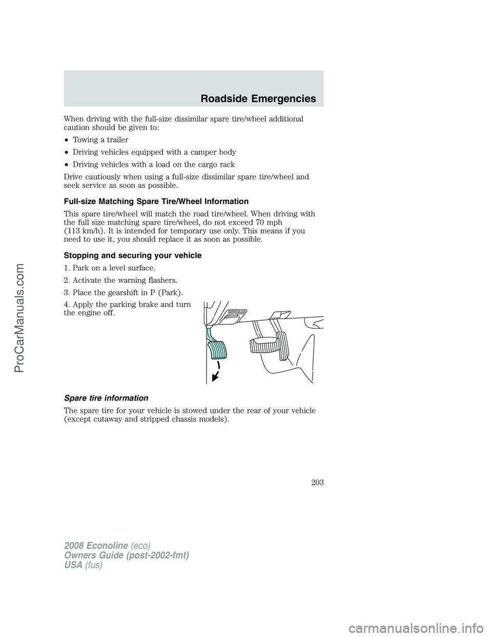 FORD ECONOLINE 2008 Owners Manual When driving with the full-size dissimilar spare tire/wheel additional
caution should be given to:
•Towing a trailer
•Driving vehicles equipped with a camper body
•Driving vehicles with a load o