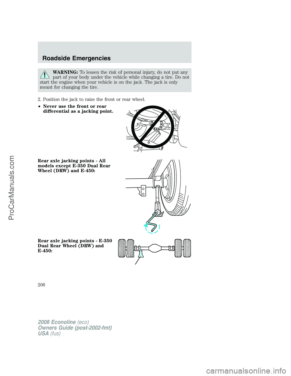 FORD ECONOLINE 2008  Owners Manual WARNING:To lessen the risk of personal injury, do not put any
part of your body under the vehicle while changing a tire. Do not
start the engine when your vehicle is on the jack. The jack is only
mean