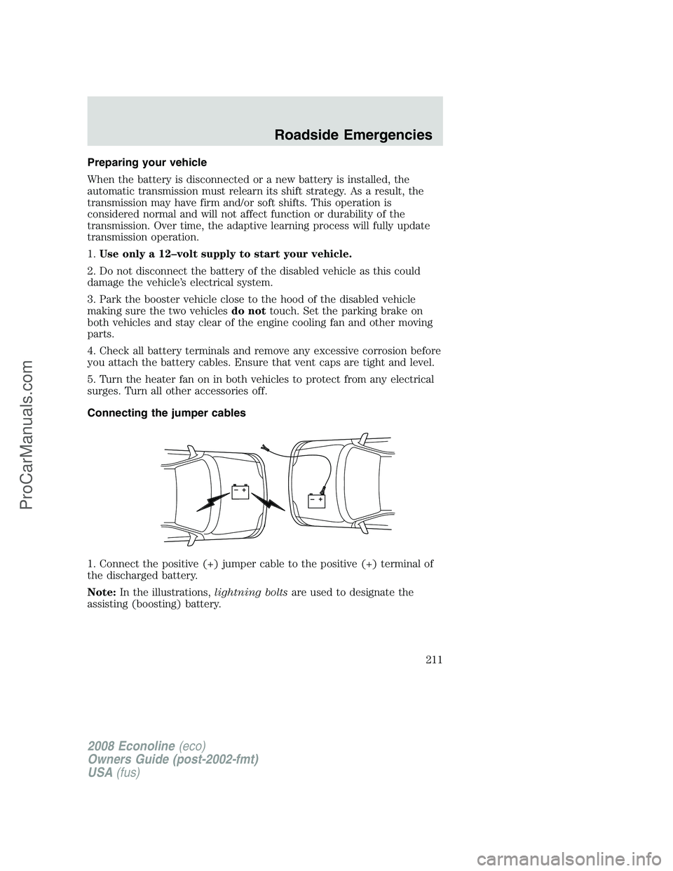 FORD ECONOLINE 2008  Owners Manual Preparing your vehicle
When the battery is disconnected or a new battery is installed, the
automatic transmission must relearn its shift strategy. As a result, the
transmission may have firm and/or so