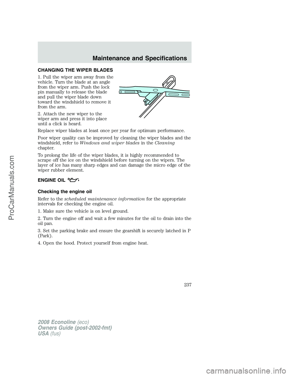 FORD ECONOLINE 2008 Owners Manual CHANGING THE WIPER BLADES
1. Pull the wiper arm away from the
vehicle. Turn the blade at an angle
from the wiper arm. Push the lock
pin manually to release the blade
and pull the wiper blade down
towa FORD ECONOLINE 2008 Owners Manual CHANGING THE WIPER BLADES
1. Pull the wiper arm away from the
vehicle. Turn the blade at an angle
from the wiper arm. Push the lock
pin manually to release the blade
and pull the wiper blade down
towa