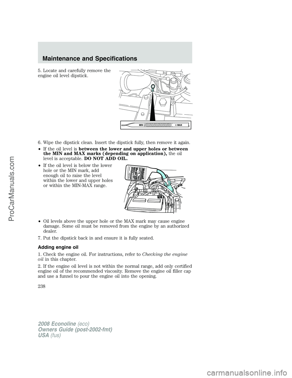 FORD ECONOLINE 2008 Owners Manual 5. Locate and carefully remove the
engine oil level dipstick.
6. Wipe the dipstick clean. Insert the dipstick fully, then remove it again.
•If the oil level isbetween the lower and upper holes or be FORD ECONOLINE 2008 Owners Manual 5. Locate and carefully remove the
engine oil level dipstick.
6. Wipe the dipstick clean. Insert the dipstick fully, then remove it again.
•If the oil level isbetween the lower and upper holes or be
