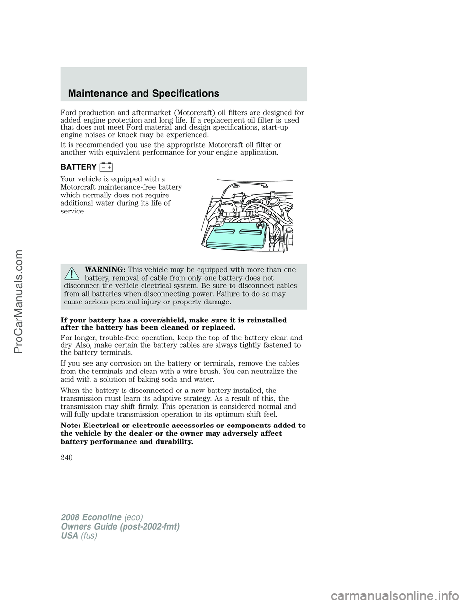 FORD ECONOLINE 2008  Owners Manual Ford production and aftermarket (Motorcraft) oil filters are designed for
added engine protection and long life. If a replacement oil filter is used
that does not meet Ford material and design specifi