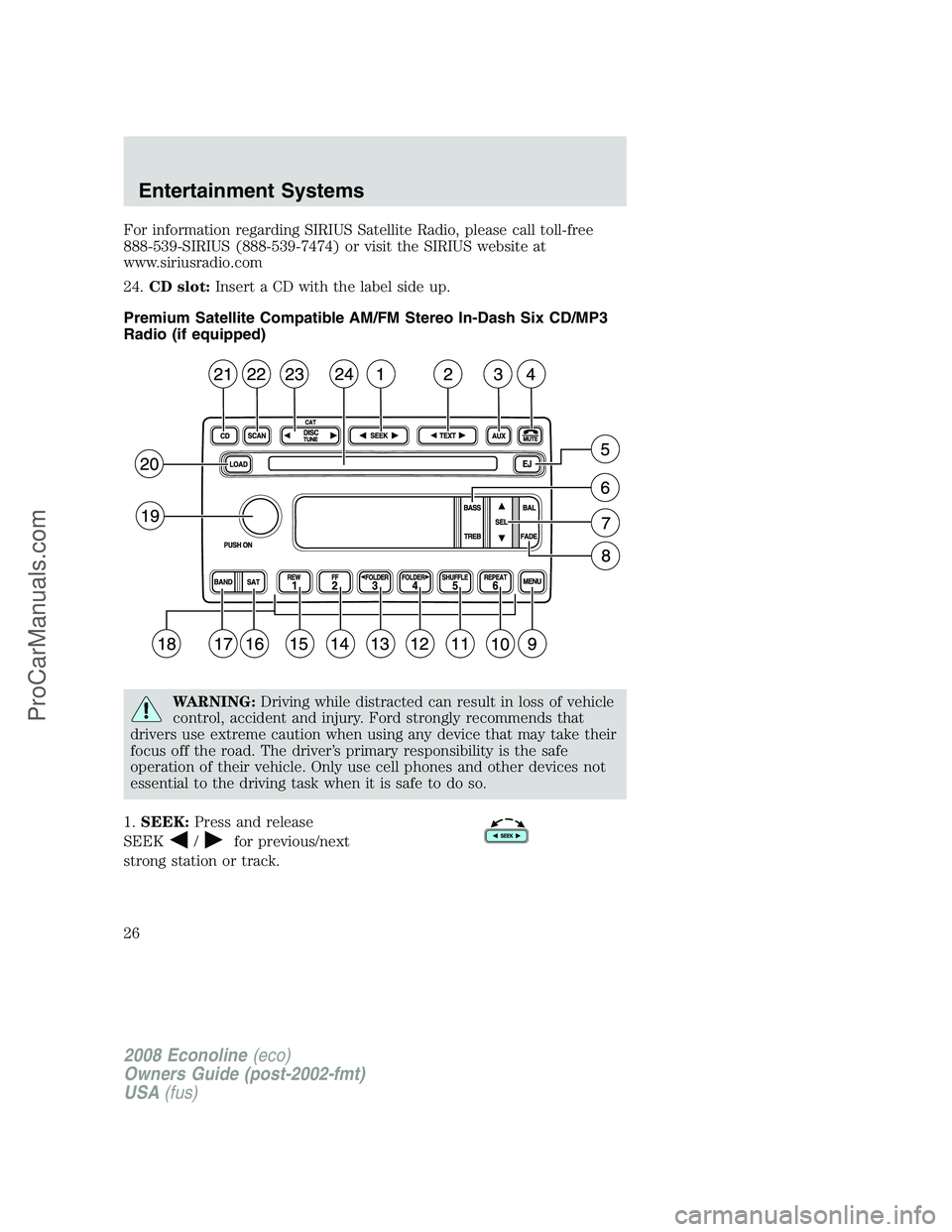 FORD ECONOLINE 2008 Owners Manual For information regarding SIRIUS Satellite Radio, please call toll-free
888-539-SIRIUS (888-539-7474) or visit the SIRIUS website at
www.siriusradio.com
24.CD slot:Insert a CD with the label side up.
FORD ECONOLINE 2008 Owners Manual For information regarding SIRIUS Satellite Radio, please call toll-free
888-539-SIRIUS (888-539-7474) or visit the SIRIUS website at
www.siriusradio.com
24.CD slot:Insert a CD with the label side up.