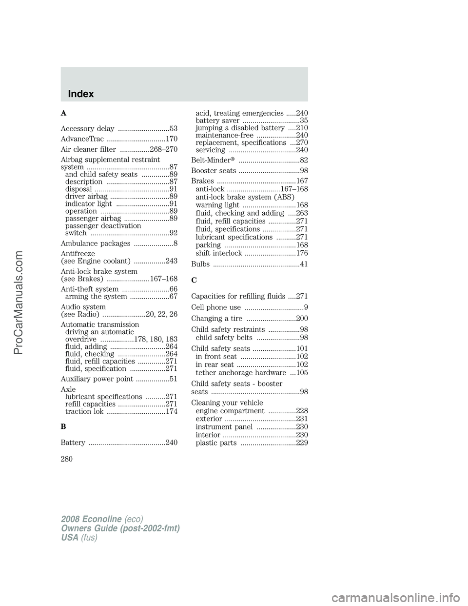 FORD ECONOLINE 2008 User Guide A
Accessory delay ..........................53
AdvanceTrac ..............................170
Air cleaner filter ...............268–270
Airbag supplemental restraint
system .......................... FORD ECONOLINE 2008 User Guide A
Accessory delay ..........................53
AdvanceTrac ..............................170
Air cleaner filter ...............268–270
Airbag supplemental restraint
system ..........................
