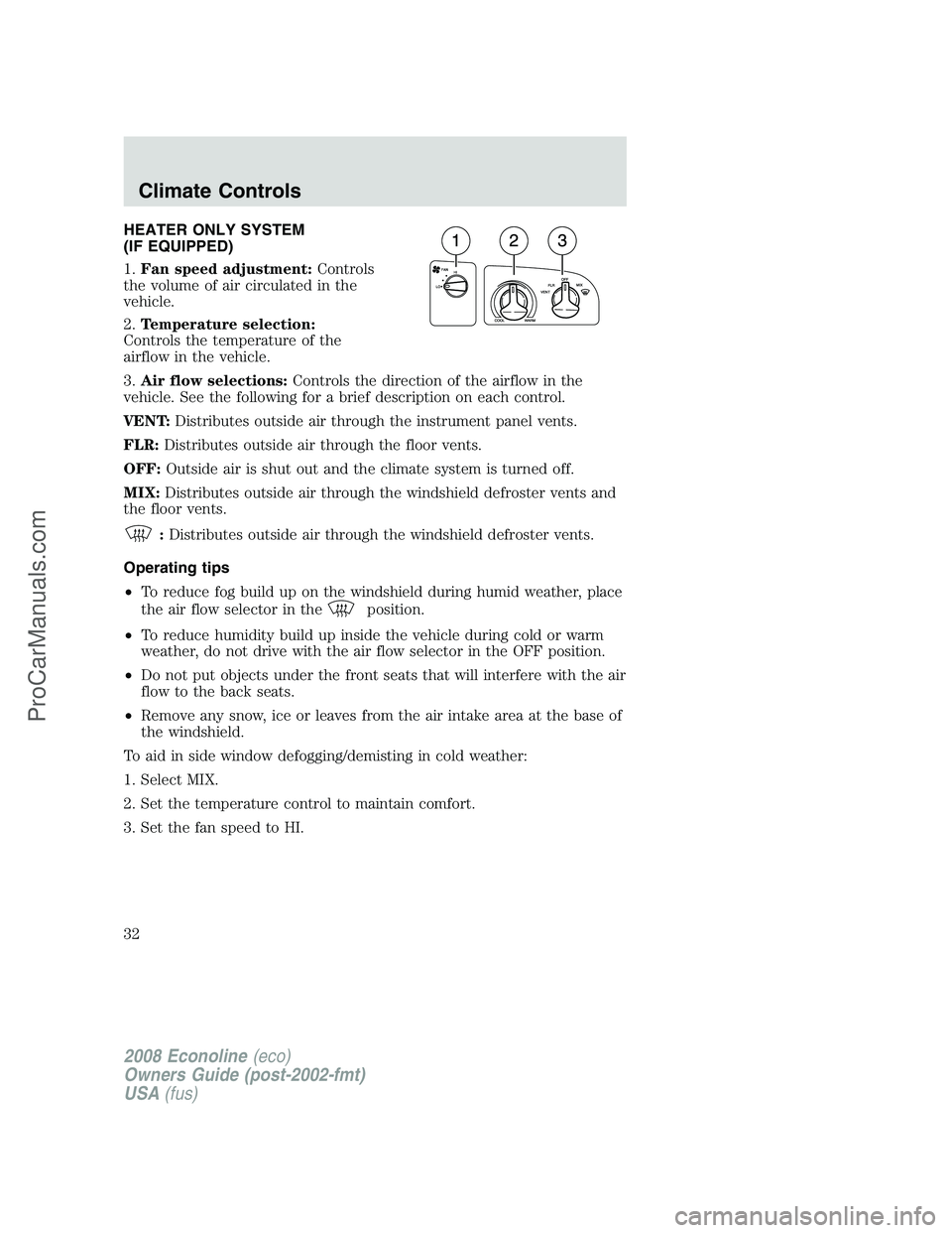 FORD ECONOLINE 2008 Owners Guide HEATER ONLY SYSTEM
(IF EQUIPPED)
1.Fan speed adjustment:Controls
the volume of air circulated in the
vehicle.
2.Temperature selection:
Controls the temperature of the
airflow in the vehicle.
3.Air flo FORD ECONOLINE 2008 Owners Guide HEATER ONLY SYSTEM
(IF EQUIPPED)
1.Fan speed adjustment:Controls
the volume of air circulated in the
vehicle.
2.Temperature selection:
Controls the temperature of the
airflow in the vehicle.
3.Air flo