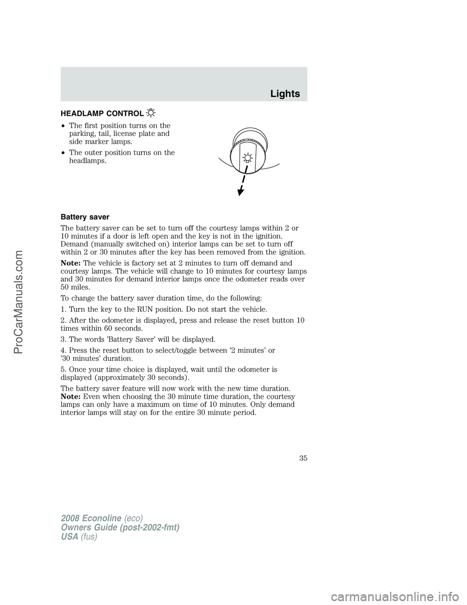 FORD ECONOLINE 2008 Owners Guide HEADLAMP CONTROL
•The first position turns on the
parking, tail, license plate and
side marker lamps.
•The outer position turns on the
headlamps.
Battery saver
The battery saver can be set to turn FORD ECONOLINE 2008 Owners Guide HEADLAMP CONTROL
•The first position turns on the
parking, tail, license plate and
side marker lamps.
•The outer position turns on the
headlamps.
Battery saver
The battery saver can be set to turn