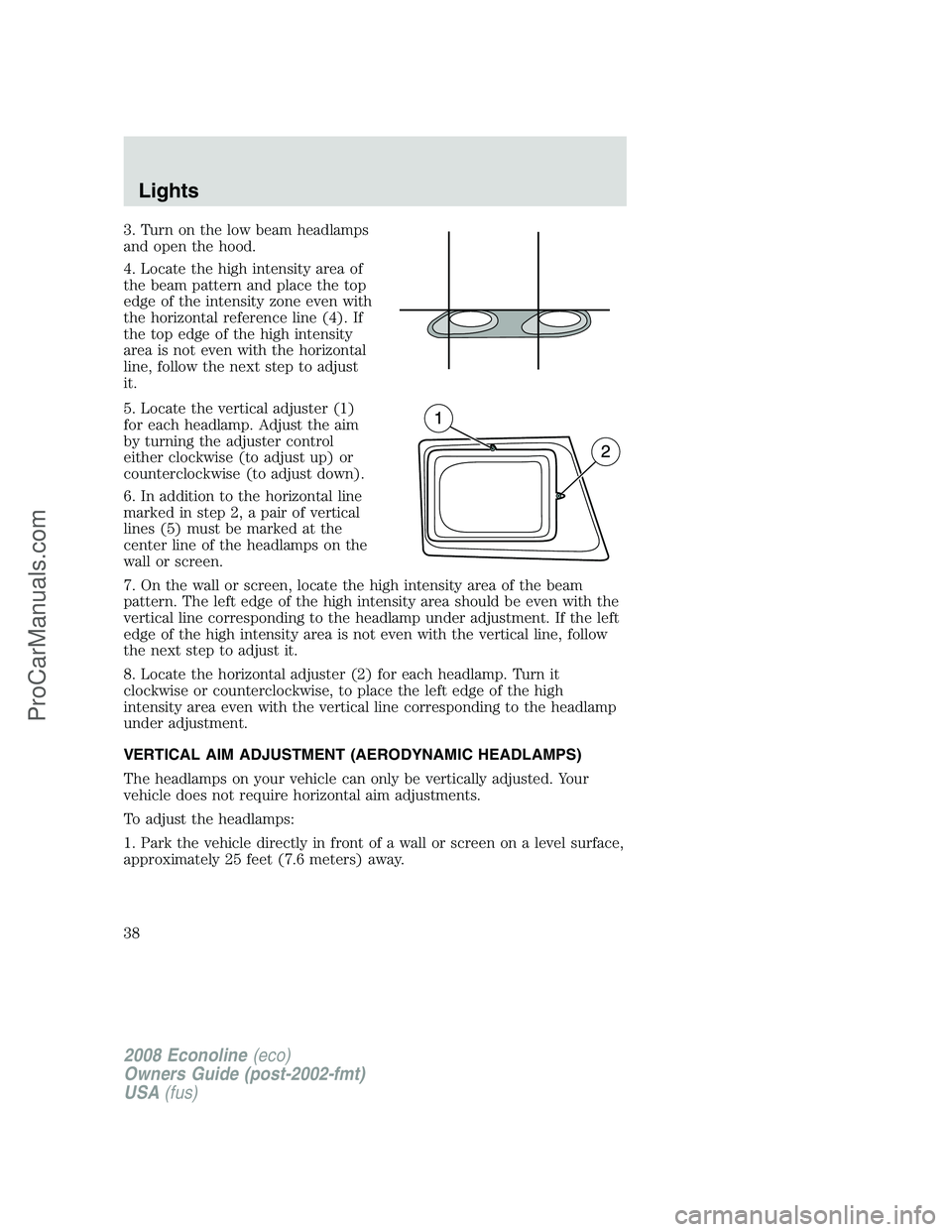 FORD ECONOLINE 2008 Owners Guide 3. Turn on the low beam headlamps
and open the hood.
4. Locate the high intensity area of
the beam pattern and place the top
edge of the intensity zone even with
the horizontal reference line (4). If
FORD ECONOLINE 2008 Owners Guide 3. Turn on the low beam headlamps
and open the hood.
4. Locate the high intensity area of
the beam pattern and place the top
edge of the intensity zone even with
the horizontal reference line (4). If