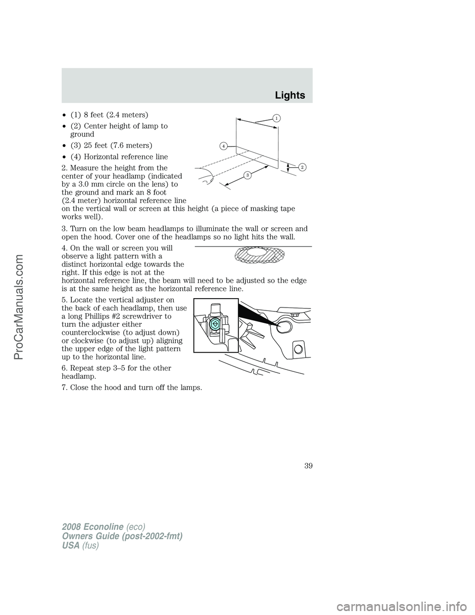 FORD ECONOLINE 2008 Owners Guide •(1) 8 feet (2.4 meters)
•(2) Center height of lamp to
ground
•(3) 25 feet (7.6 meters)
•(4) Horizontal reference line
2. Measure the height from the
center of your headlamp (indicated
by a 3. FORD ECONOLINE 2008 Owners Guide •(1) 8 feet (2.4 meters)
•(2) Center height of lamp to
ground
•(3) 25 feet (7.6 meters)
•(4) Horizontal reference line
2. Measure the height from the
center of your headlamp (indicated
by a 3.