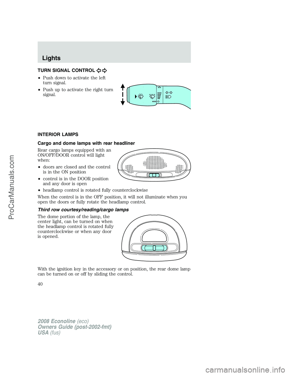 FORD ECONOLINE 2008 Owners Guide TURN SIGNAL CONTROL
•Push down to activate the left
turn signal.
•Push up to activate the right turn
signal.
INTERIOR LAMPS
Cargo and dome lamps with rear headliner
Rear cargo lamps equipped with FORD ECONOLINE 2008 Owners Guide TURN SIGNAL CONTROL
•Push down to activate the left
turn signal.
•Push up to activate the right turn
signal.
INTERIOR LAMPS
Cargo and dome lamps with rear headliner
Rear cargo lamps equipped with