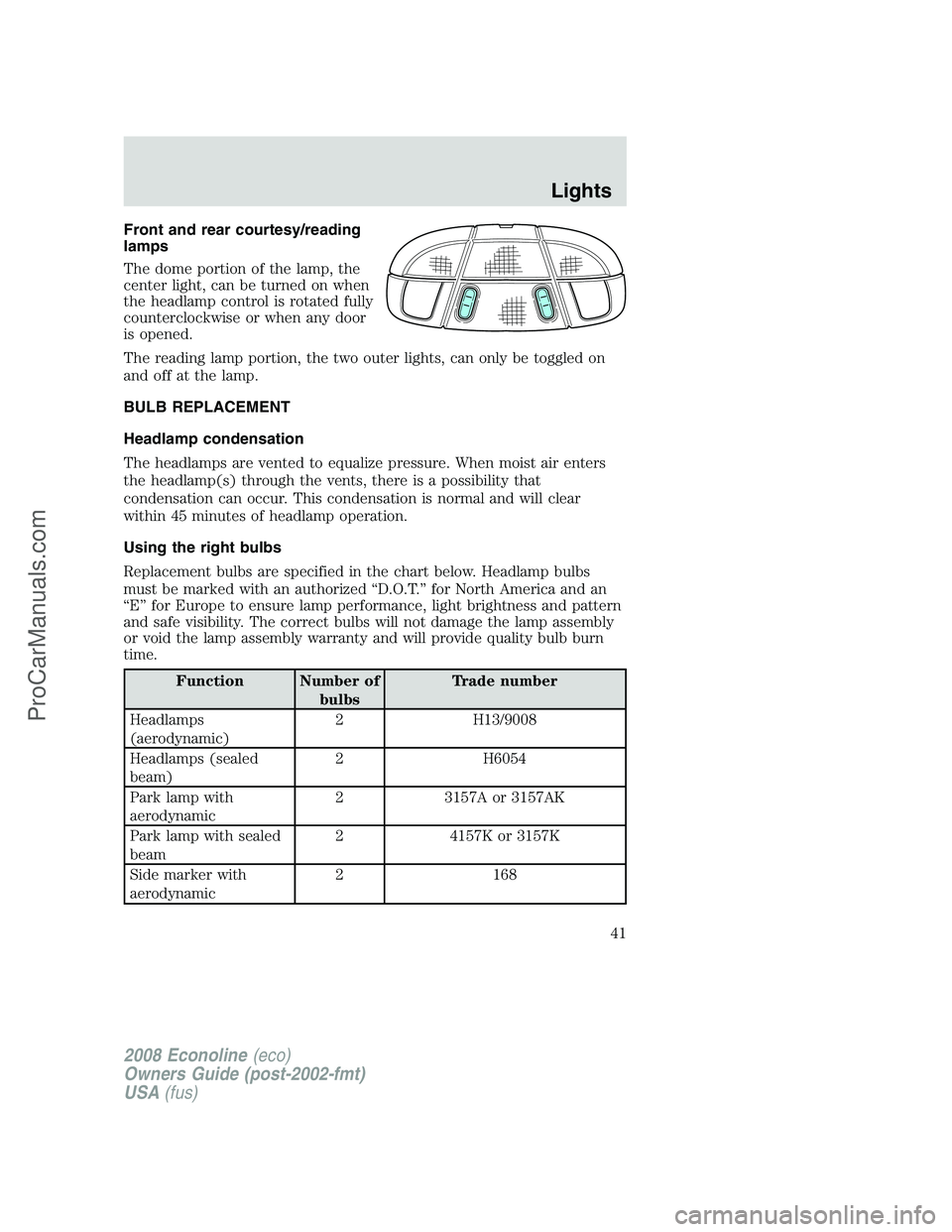 FORD ECONOLINE 2008 Service Manual Front and rear courtesy/reading
lamps
The dome portion of the lamp, the
center light, can be turned on when
the headlamp control is rotated fully
counterclockwise or when any door
is opened.
The readi FORD ECONOLINE 2008 Service Manual Front and rear courtesy/reading
lamps
The dome portion of the lamp, the
center light, can be turned on when
the headlamp control is rotated fully
counterclockwise or when any door
is opened.
The readi