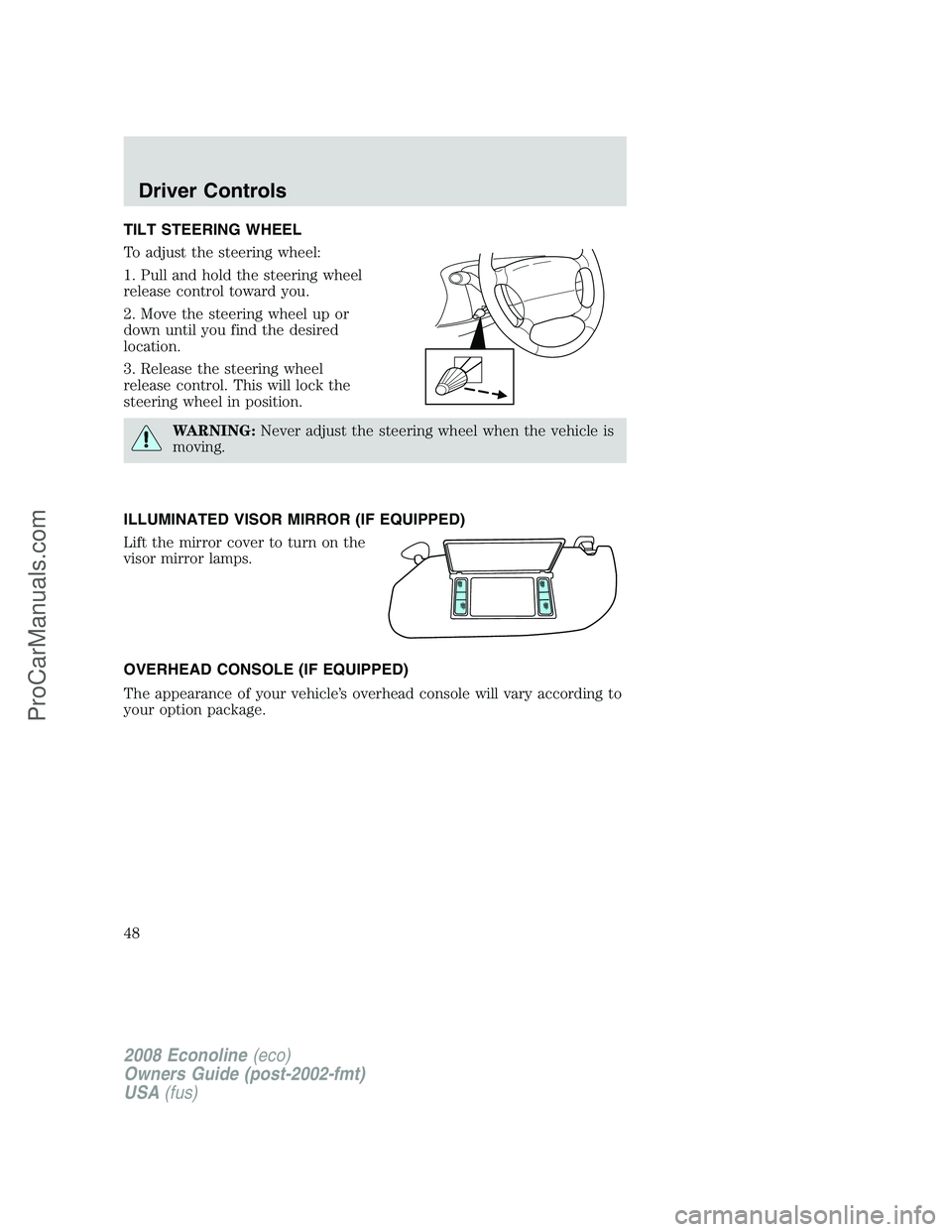 FORD ECONOLINE 2008 Service Manual TILT STEERING WHEEL
To adjust the steering wheel:
1. Pull and hold the steering wheel
release control toward you.
2. Move the steering wheel up or
down until you find the desired
location.
3. Release FORD ECONOLINE 2008 Service Manual TILT STEERING WHEEL
To adjust the steering wheel:
1. Pull and hold the steering wheel
release control toward you.
2. Move the steering wheel up or
down until you find the desired
location.
3. Release
