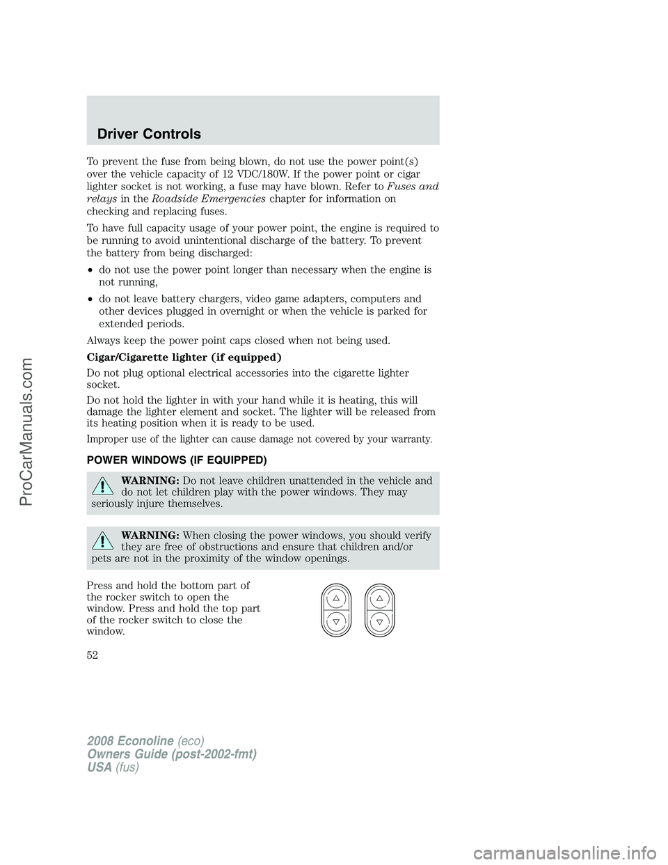 FORD ECONOLINE 2008  Owners Manual To prevent the fuse from being blown, do not use the power point(s)
over the vehicle capacity of 12 VDC/180W. If the power point or cigar
lighter socket is not working, a fuse may have blown. Refer to