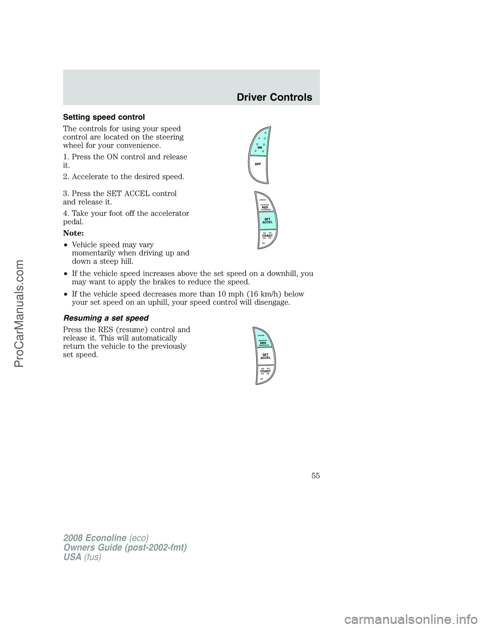FORD ECONOLINE 2008 Workshop Manual Setting speed control
The controls for using your speed
control are located on the steering
wheel for your convenience.
1. Press the ON control and release
it.
2. Accelerate to the desired speed.
3. P FORD ECONOLINE 2008 Workshop Manual Setting speed control
The controls for using your speed
control are located on the steering
wheel for your convenience.
1. Press the ON control and release
it.
2. Accelerate to the desired speed.
3. P