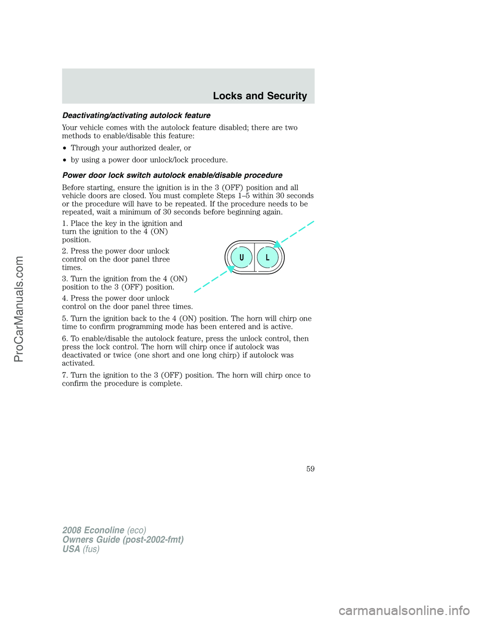 FORD ECONOLINE 2008 Workshop Manual Deactivating/activating autolock feature
Your vehicle comes with the autolock feature disabled; there are two
methods to enable/disable this feature:
•Through your authorized dealer, or
•by using FORD ECONOLINE 2008 Workshop Manual Deactivating/activating autolock feature
Your vehicle comes with the autolock feature disabled; there are two
methods to enable/disable this feature:
•Through your authorized dealer, or
•by using