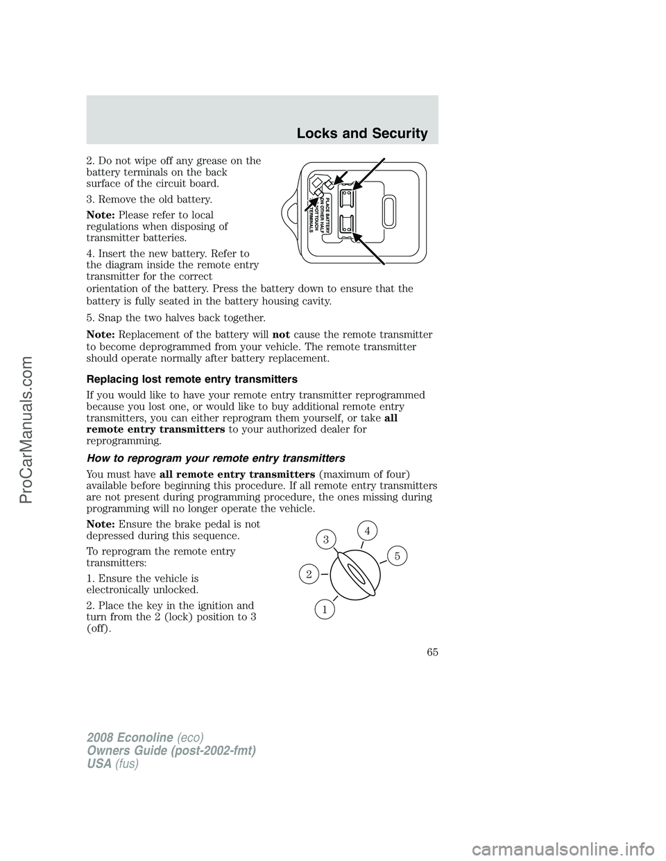 FORD ECONOLINE 2008 Repair Manual 2. Do not wipe off any grease on the
battery terminals on the back
surface of the circuit board.
3. Remove the old battery.
Note:Please refer to local
regulations when disposing of
transmitter batteri FORD ECONOLINE 2008 Repair Manual 2. Do not wipe off any grease on the
battery terminals on the back
surface of the circuit board.
3. Remove the old battery.
Note:Please refer to local
regulations when disposing of
transmitter batteri