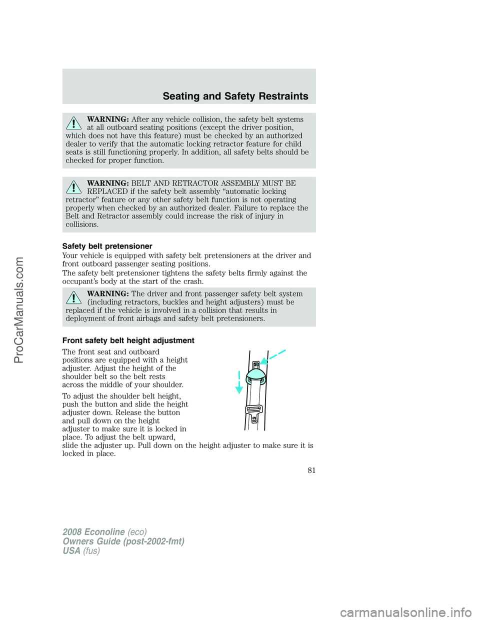 FORD ECONOLINE 2008 Manual Online WARNING:After any vehicle collision, the safety belt systems
at all outboard seating positions (except the driver position,
which does not have this feature) must be checked by an authorized
dealer to