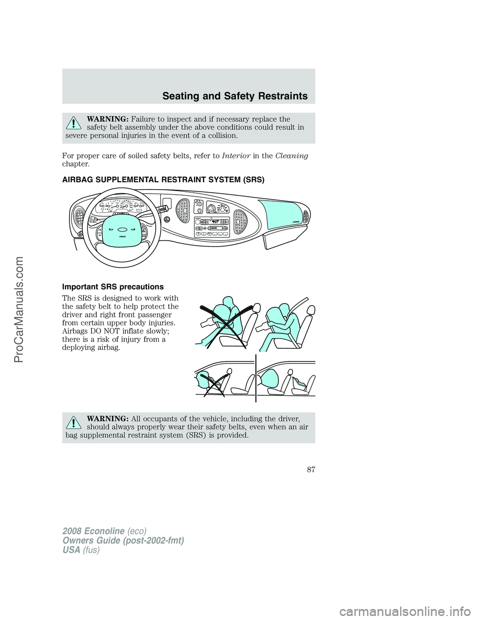 FORD ECONOLINE 2008 Manual Online WARNING:Failure to inspect and if necessary replace the
safety belt assembly under the above conditions could result in
severe personal injuries in the event of a collision.
For proper care of soiled 