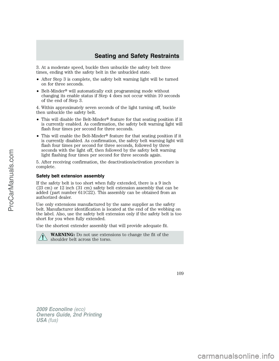 FORD ECONOLINE 2009  Owners Manual 3. At a moderate speed, buckle then unbuckle the safety belt three
times, ending with the safety belt in the unbuckled state.
•After Step 3 is complete, the safety belt warning light will be turned
