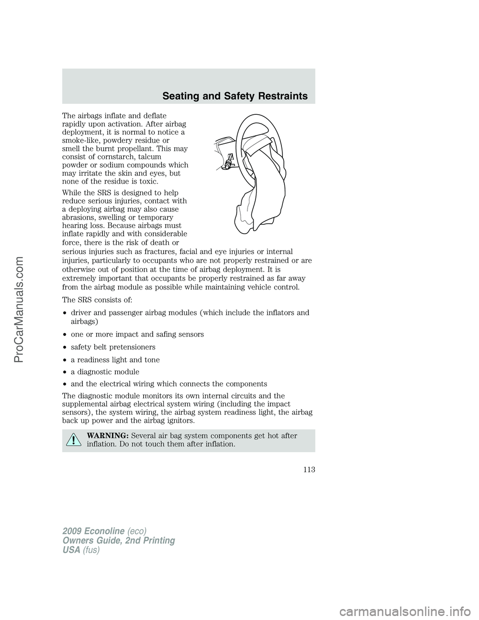 FORD ECONOLINE 2009 Owners Manual The airbags inflate and deflate
rapidly upon activation. After airbag
deployment, it is normal to notice a
smoke-like, powdery residue or
smell the burnt propellant. This may
consist of cornstarch, ta FORD ECONOLINE 2009 Owners Manual The airbags inflate and deflate
rapidly upon activation. After airbag
deployment, it is normal to notice a
smoke-like, powdery residue or
smell the burnt propellant. This may
consist of cornstarch, ta