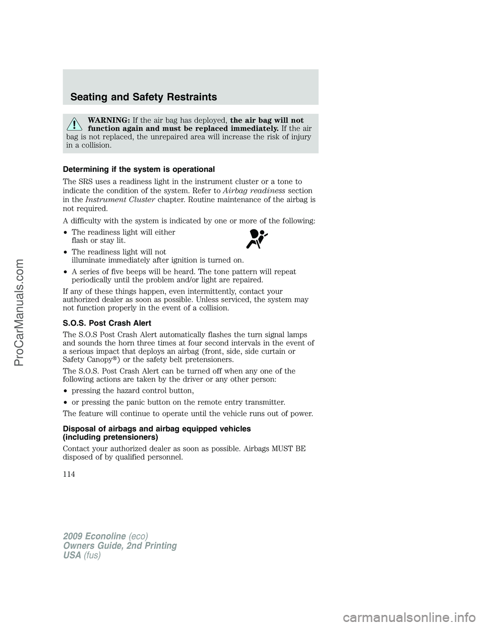 FORD ECONOLINE 2009 Owners Manual WARNING:If the air bag has deployed,the air bag will not
function again and must be replaced immediately.If the air
bag is not replaced, the unrepaired area will increase the risk of injury
in a colli FORD ECONOLINE 2009 Owners Manual WARNING:If the air bag has deployed,the air bag will not
function again and must be replaced immediately.If the air
bag is not replaced, the unrepaired area will increase the risk of injury
in a colli