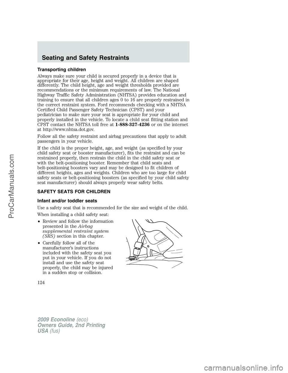 FORD ECONOLINE 2009 Owners Manual Transporting children
Always make sure your child is secured properly in a device that is
appropriate for their age, height and weight. All children are shaped
differently. The child height, age and w FORD ECONOLINE 2009 Owners Manual Transporting children
Always make sure your child is secured properly in a device that is
appropriate for their age, height and weight. All children are shaped
differently. The child height, age and w
