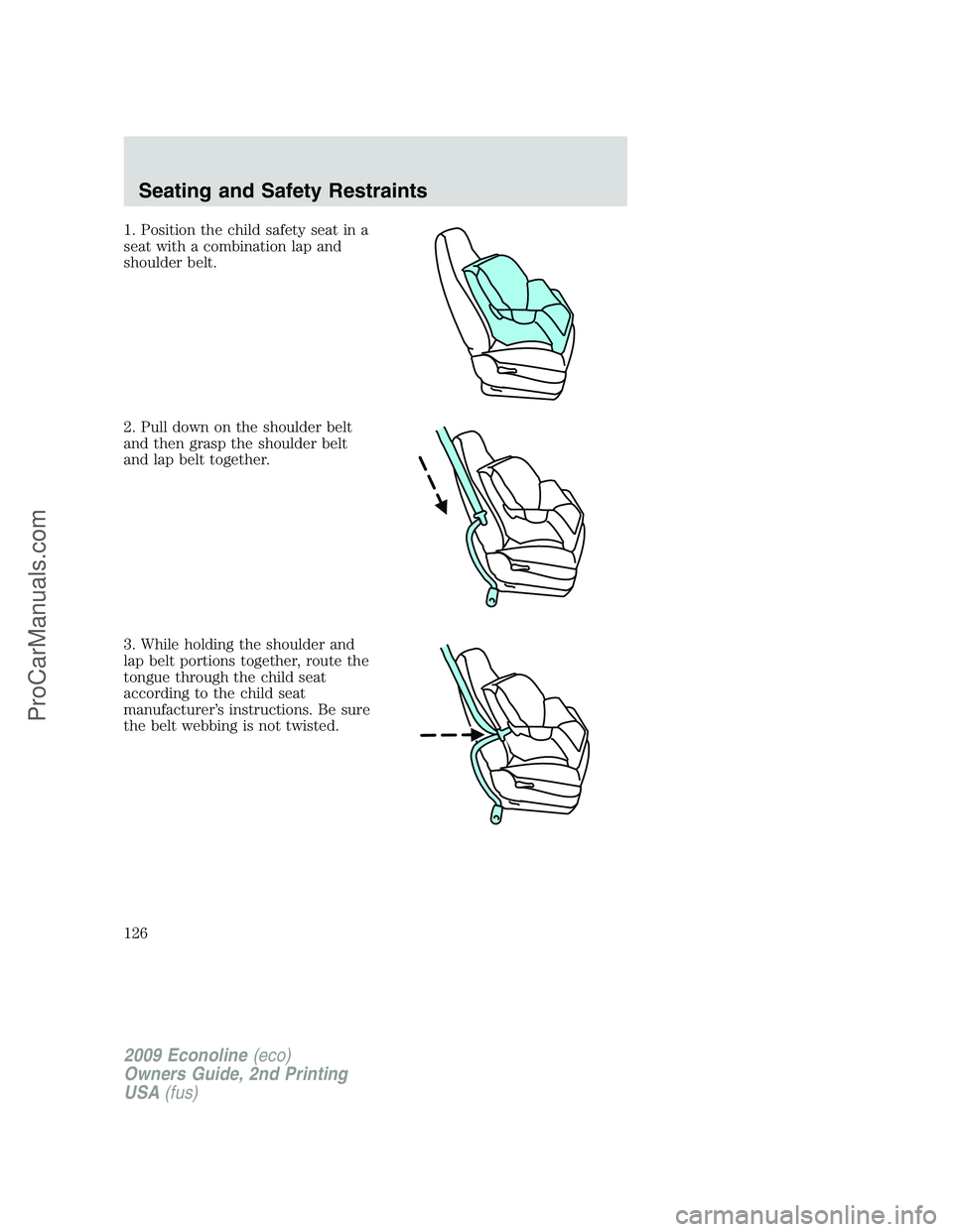 FORD ECONOLINE 2009 Owners Manual 1. Position the child safety seat in a
seat with a combination lap and
shoulder belt.
2. Pull down on the shoulder belt
and then grasp the shoulder belt
and lap belt together.
3. While holding the sho FORD ECONOLINE 2009 Owners Manual 1. Position the child safety seat in a
seat with a combination lap and
shoulder belt.
2. Pull down on the shoulder belt
and then grasp the shoulder belt
and lap belt together.
3. While holding the sho