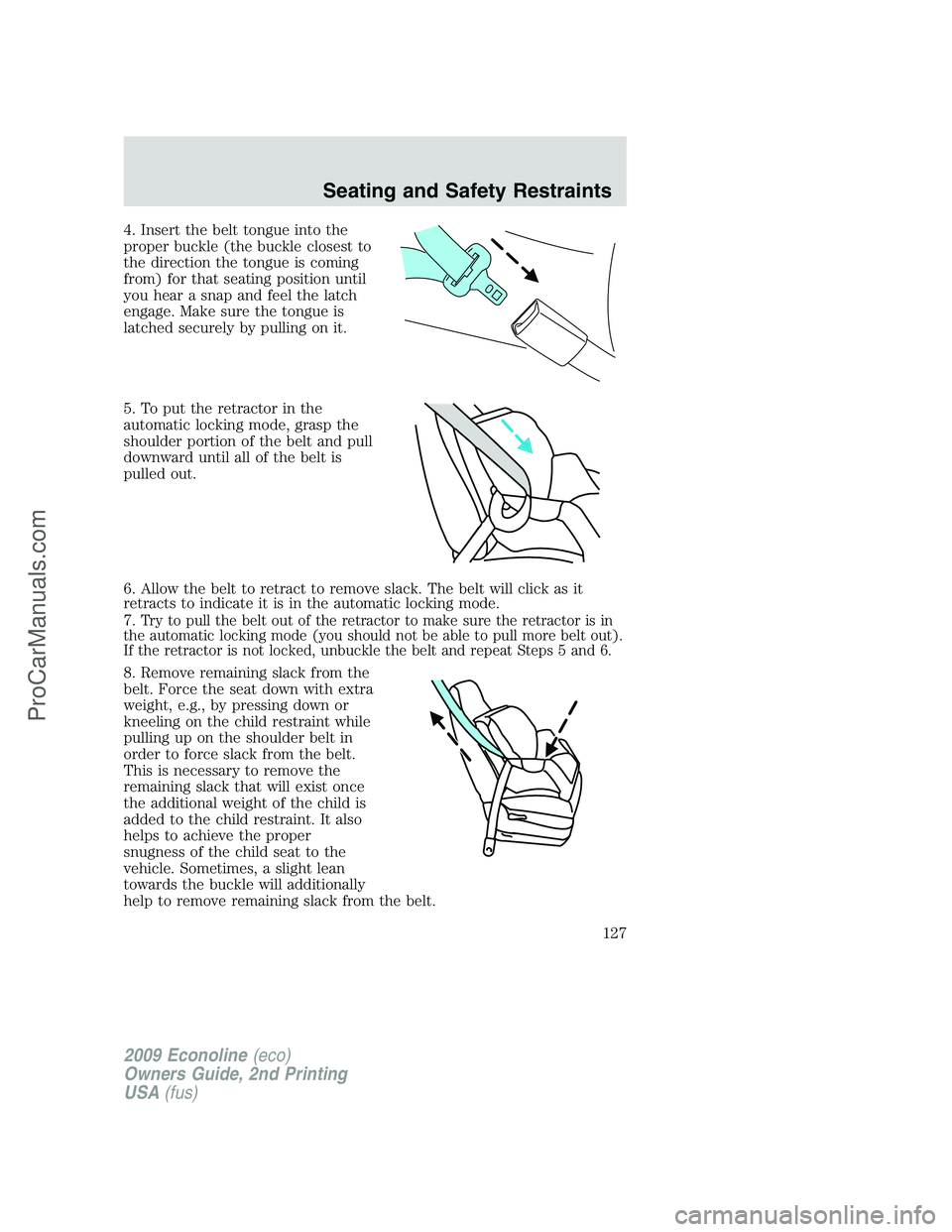 FORD ECONOLINE 2009 User Guide 4. Insert the belt tongue into the
proper buckle (the buckle closest to
the direction the tongue is coming
from) for that seating position until
you hear a snap and feel the latch
engage. Make sure th FORD ECONOLINE 2009 User Guide 4. Insert the belt tongue into the
proper buckle (the buckle closest to
the direction the tongue is coming
from) for that seating position until
you hear a snap and feel the latch
engage. Make sure th