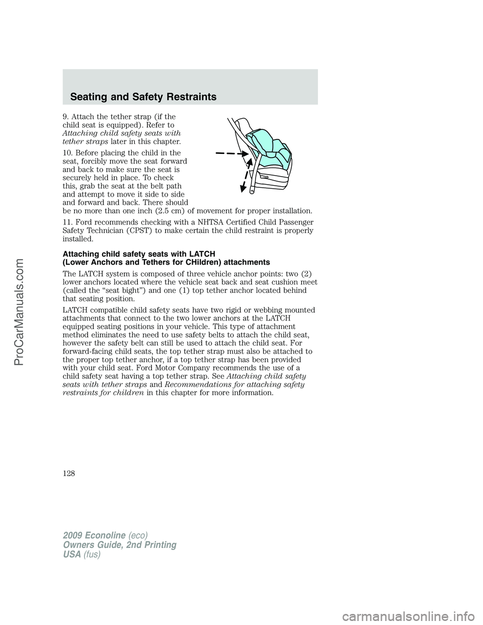 FORD ECONOLINE 2009 Owners Manual 9. Attach the tether strap (if the
child seat is equipped). Refer to
Attaching child safety seats with
tether strapslater in this chapter.
10. Before placing the child in the
seat, forcibly move the s FORD ECONOLINE 2009 Owners Manual 9. Attach the tether strap (if the
child seat is equipped). Refer to
Attaching child safety seats with
tether strapslater in this chapter.
10. Before placing the child in the
seat, forcibly move the s
