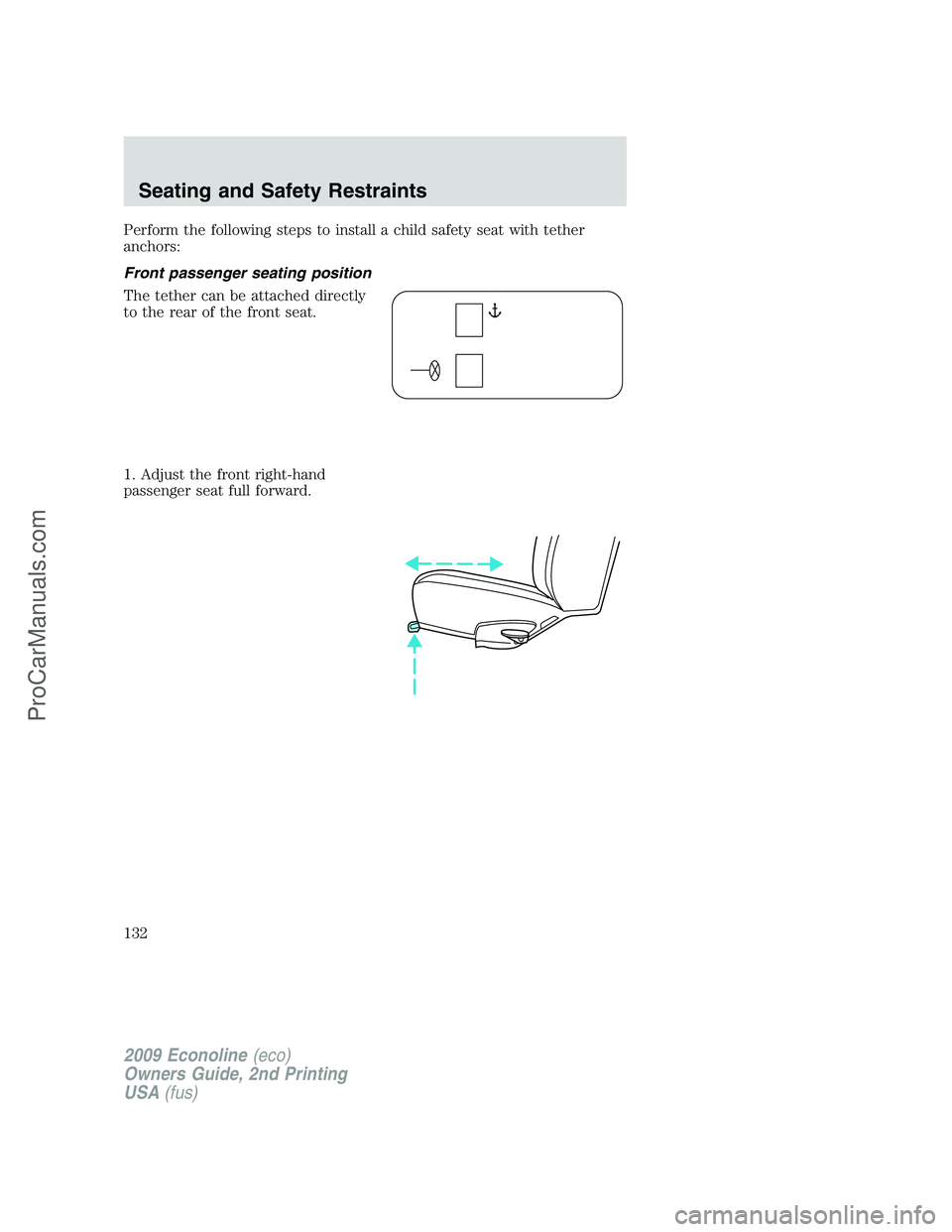 FORD ECONOLINE 2009 Owners Manual Perform the following steps to install a child safety seat with tether
anchors:
Front passenger seating position
The tether can be attached directly
to the rear of the front seat.
1. Adjust the front FORD ECONOLINE 2009 Owners Manual Perform the following steps to install a child safety seat with tether
anchors:
Front passenger seating position
The tether can be attached directly
to the rear of the front seat.
1. Adjust the front