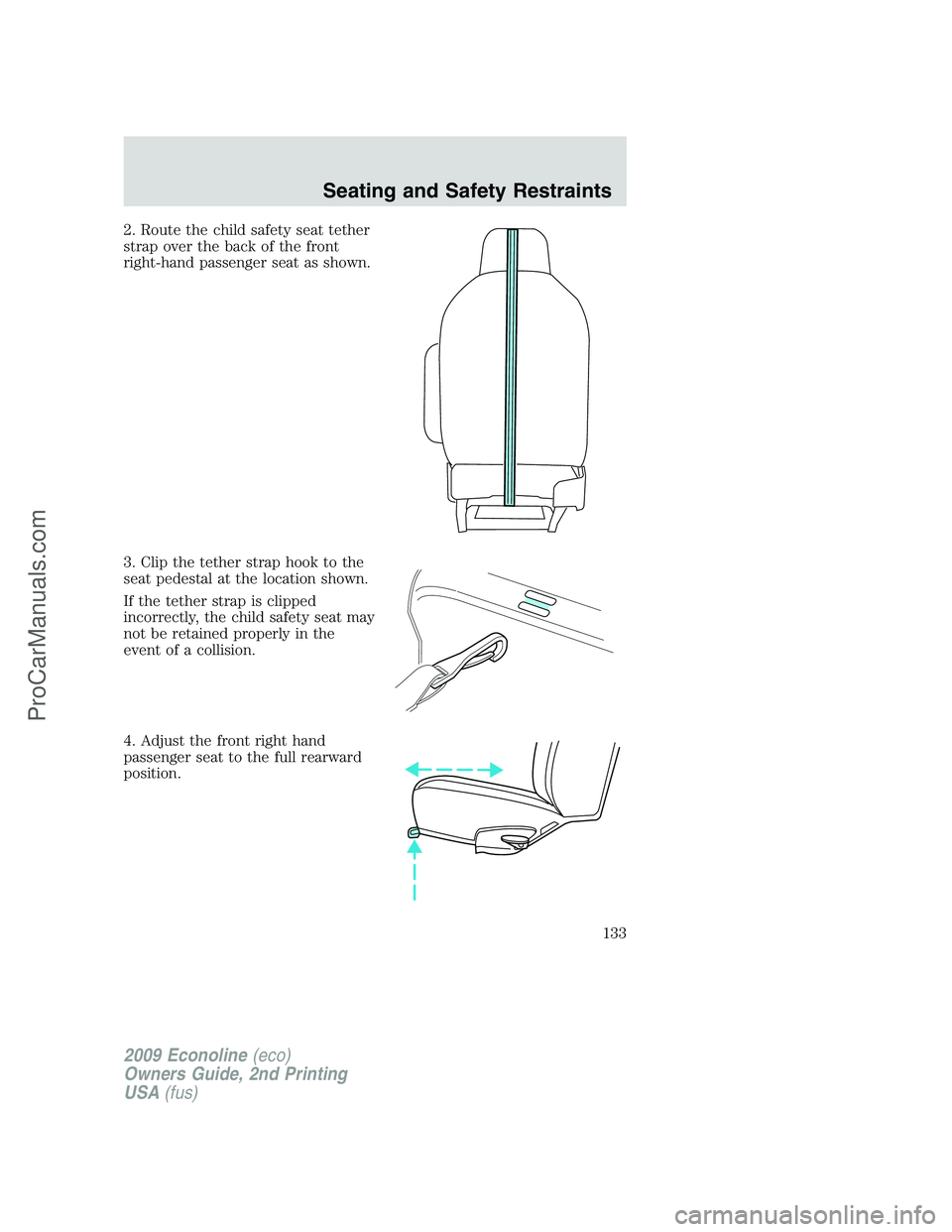 FORD ECONOLINE 2009 Owners Manual 2. Route the child safety seat tether
strap over the back of the front
right-hand passenger seat as shown.
3. Clip the tether strap hook to the
seat pedestal at the location shown.
If the tether strap FORD ECONOLINE 2009 Owners Manual 2. Route the child safety seat tether
strap over the back of the front
right-hand passenger seat as shown.
3. Clip the tether strap hook to the
seat pedestal at the location shown.
If the tether strap