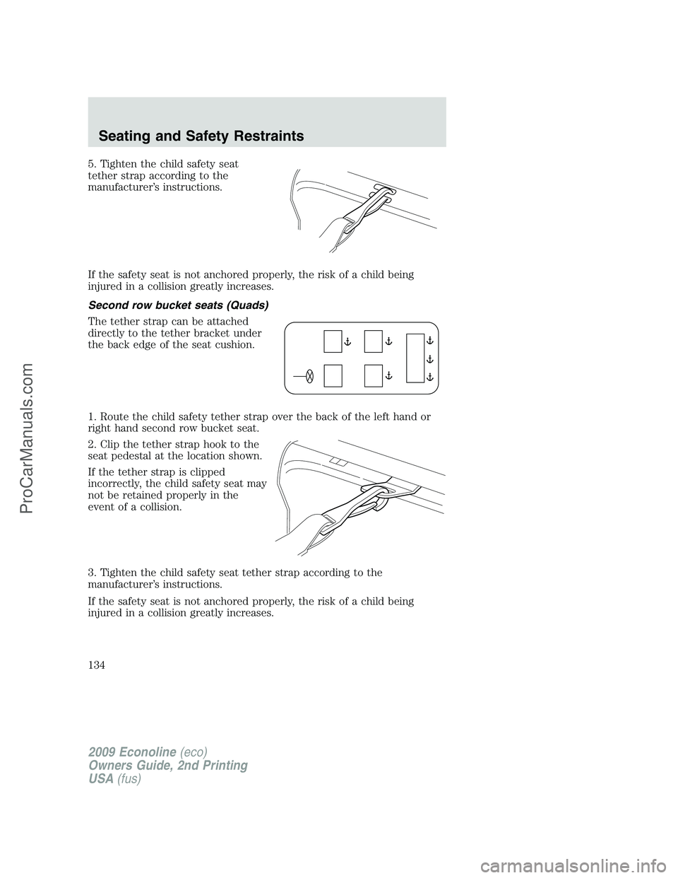 FORD ECONOLINE 2009 Owners Manual 5. Tighten the child safety seat
tether strap according to the
manufacturer’s instructions.
If the safety seat is not anchored properly, the risk of a child being
injured in a collision greatly incr FORD ECONOLINE 2009 Owners Manual 5. Tighten the child safety seat
tether strap according to the
manufacturer’s instructions.
If the safety seat is not anchored properly, the risk of a child being
injured in a collision greatly incr