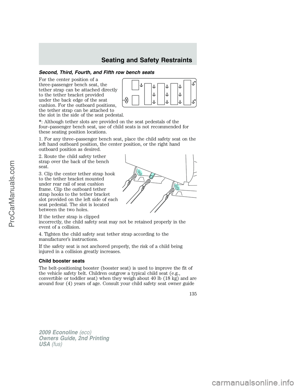 FORD ECONOLINE 2009 Owners Manual Second, Third, Fourth, and Fifth row bench seats
For the center position of a
three-passenger bench seat, the
tether strap can be attached directly
to the tether bracket provided
under the back edge o FORD ECONOLINE 2009 Owners Manual Second, Third, Fourth, and Fifth row bench seats
For the center position of a
three-passenger bench seat, the
tether strap can be attached directly
to the tether bracket provided
under the back edge o