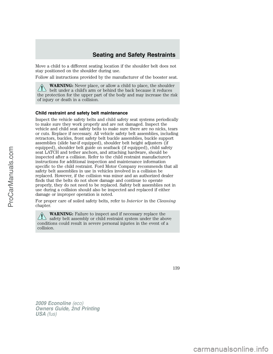 FORD ECONOLINE 2009 Owners Manual Move a child to a different seating location if the shoulder belt does not
stay positioned on the shoulder during use.
Follow all instructions provided by the manufacturer of the booster seat.
WARNING FORD ECONOLINE 2009 Owners Manual Move a child to a different seating location if the shoulder belt does not
stay positioned on the shoulder during use.
Follow all instructions provided by the manufacturer of the booster seat.
WARNING