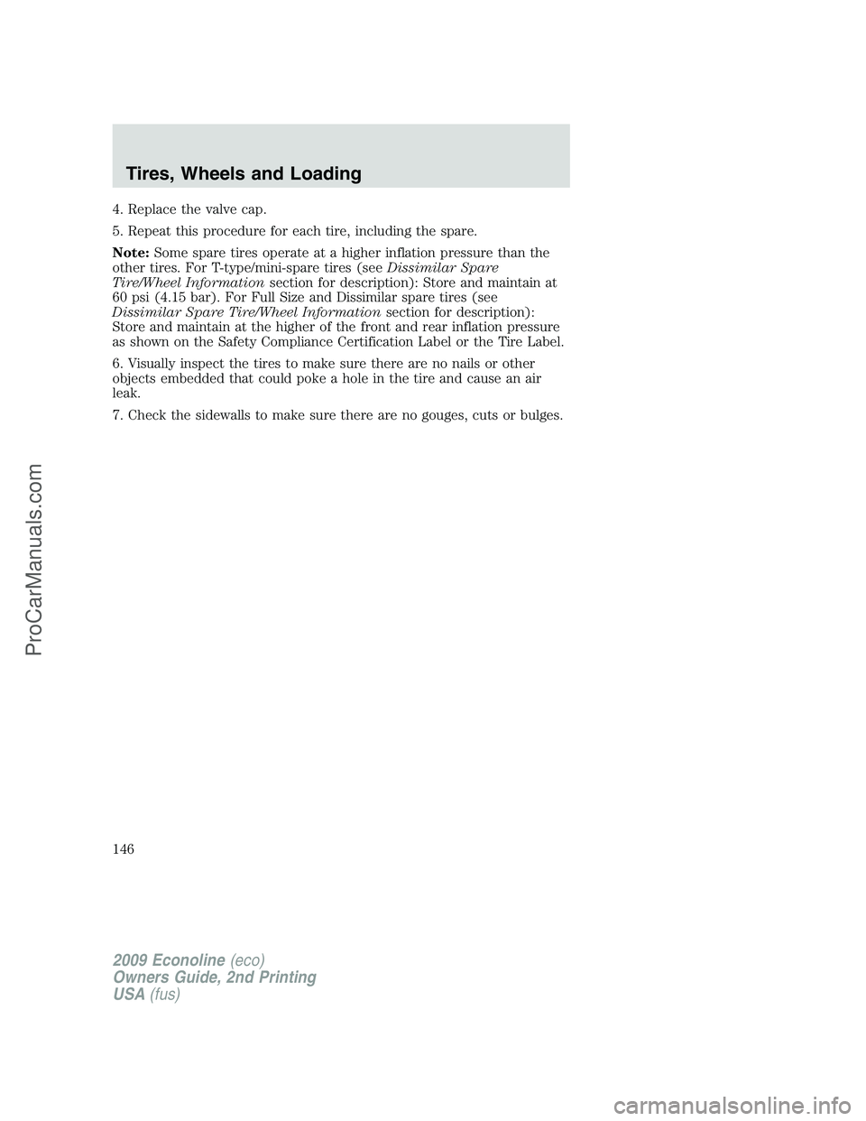 FORD ECONOLINE 2009  Owners Manual 4. Replace the valve cap.
5. Repeat this procedure for each tire, including the spare.
Note:Some spare tires operate at a higher inflation pressure than the
other tires. For T-type/mini-spare tires (s